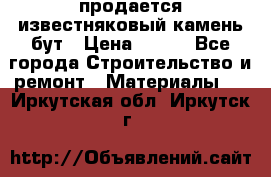 продается известняковый камень,бут › Цена ­ 150 - Все города Строительство и ремонт » Материалы   . Иркутская обл.,Иркутск г.